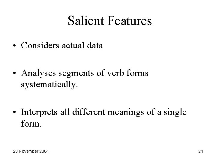Salient Features • Considers actual data • Analyses segments of verb forms systematically. •