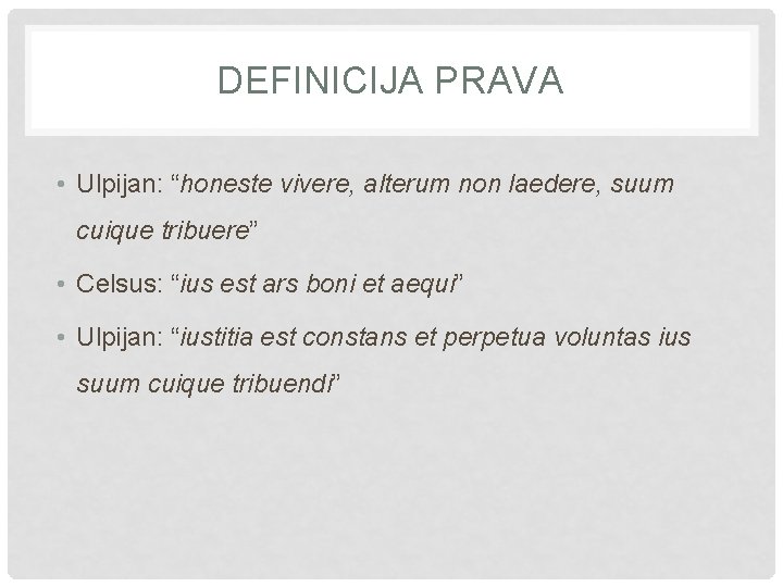 DEFINICIJA PRAVA • Ulpijan: “honeste vivere, alterum non laedere, suum cuique tribuere” • Celsus: