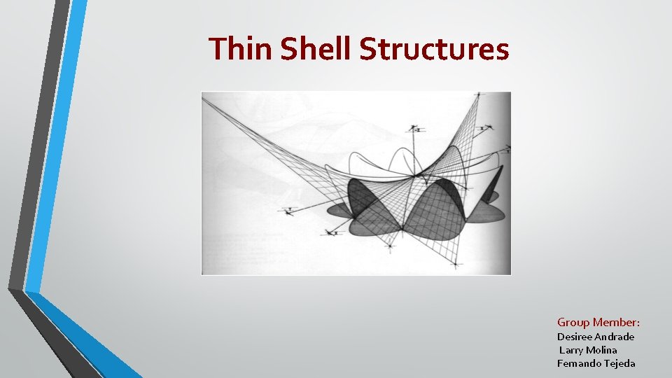 Thin Shell Structures Group Member: Desiree Andrade Larry Molina Fernando Tejeda 