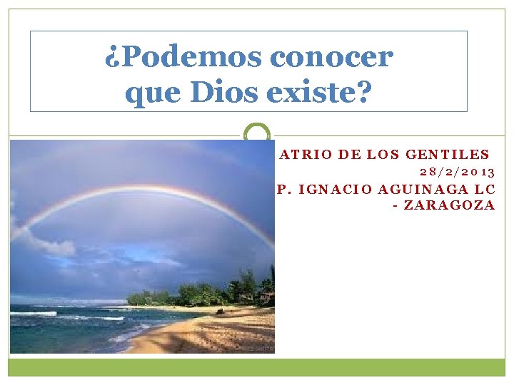 ¿Podemos conocer que Dios existe? ATRIO DE LOS GENTILES 28/2/2013 P. IGNACIO AGUINAGA LC