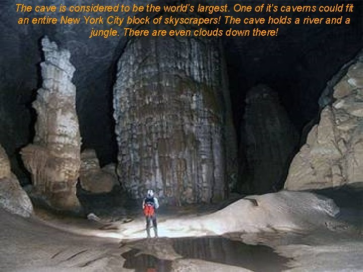 The cave is considered to be the world's largest. One of it's caverns could