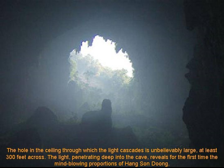The hole in the ceiling through which the light cascades is unbelievably large, at