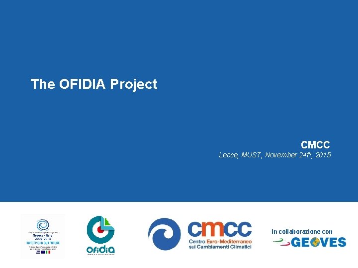 The OFIDIA Project CMCC Lecce, MUST, November 24 th, 2015 In collaborazione con 