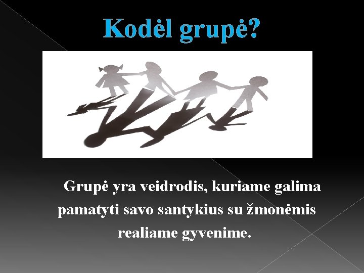 Kodėl grupė? Grupė yra veidrodis, kuriame galima pamatyti savo santykius su žmonėmis realiame gyvenime.