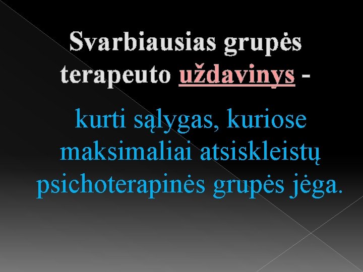 Svarbiausias grupės terapeuto uždavinys kurti sąlygas, kuriose maksimaliai atsiskleistų psichoterapinės grupės jėga. 