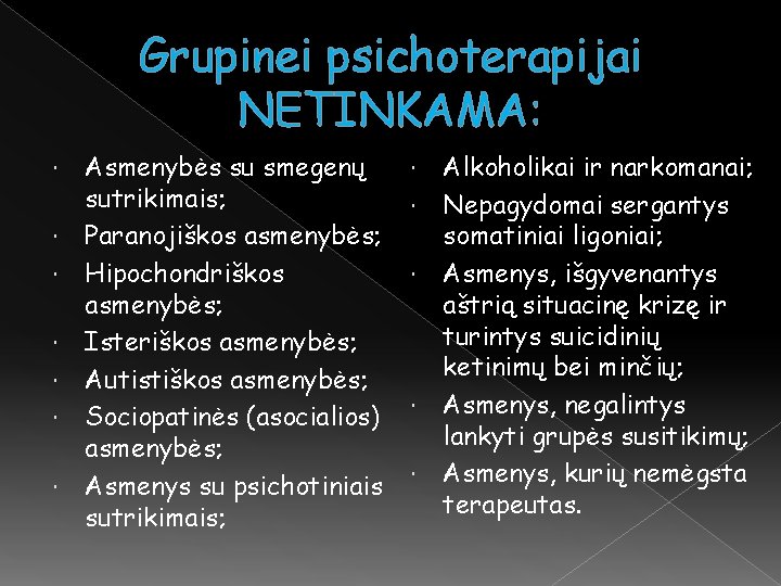 Grupinei psichoterapijai NETINKAMA: Asmenybės su smegenų sutrikimais; Paranojiškos asmenybės; Hipochondriškos asmenybės; Isteriškos asmenybės; Autistiškos