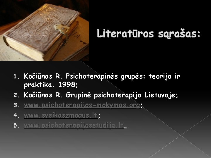 Literatūros sąrašas: 1. 2. 3. 4. 5. Kočiūnas R. Psichoterapinės grupės: teorija ir praktika.