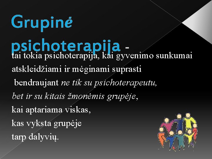 Grupinė psichoterapija tai tokia psichoterapija, kai gyvenimo sunkumai atskleidžiami ir mėginami suprasti bendraujant ne