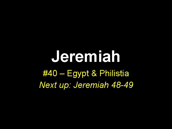 Jeremiah #40 – Egypt & Philistia Next up: Jeremiah 48 -49 