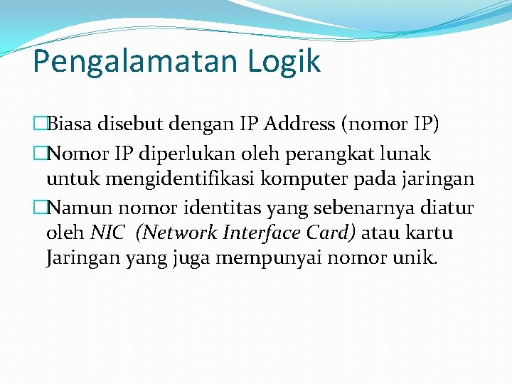Pengalamatan Logik �Biasa disebut dengan IP Address (nomor IP) �Nomor IP diperlukan oleh perangkat