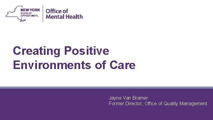 Creating Positive Environments of Care Jayne Van Bramer Former Director, Office of Quality Management