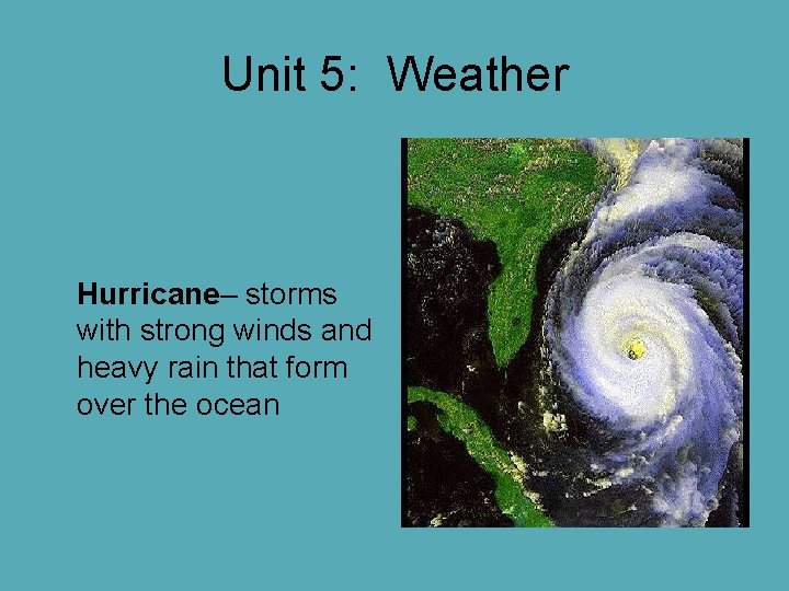 Unit 5: Weather Hurricane– storms with strong winds and heavy rain that form over Unit 5: Weather Hurricane– storms with strong winds and heavy rain that form over