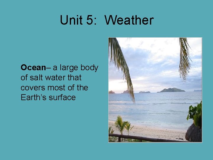 Unit 5: Weather Ocean– a large body of salt water that covers most of Unit 5: Weather Ocean– a large body of salt water that covers most of