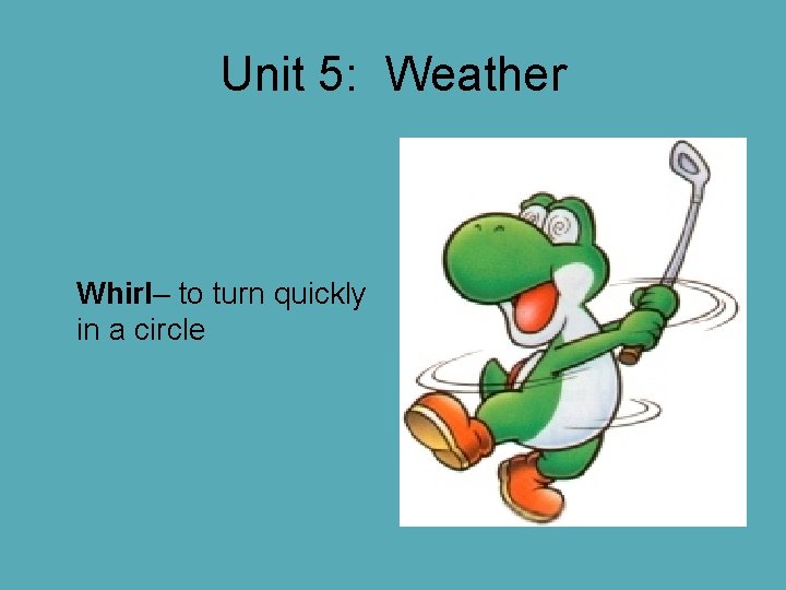Unit 5: Weather Whirl– to turn quickly in a circle Unit 5: Weather Whirl– to turn quickly in a circle