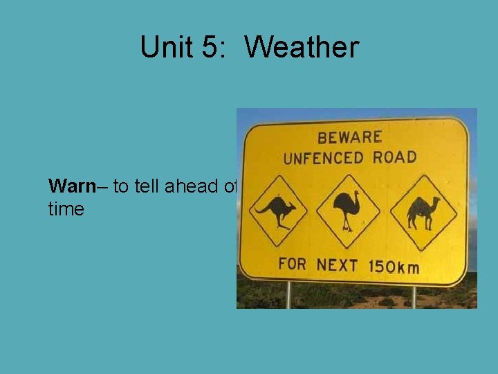 Unit 5: Weather Warn– to tell ahead of time Unit 5: Weather Warn– to tell ahead of time