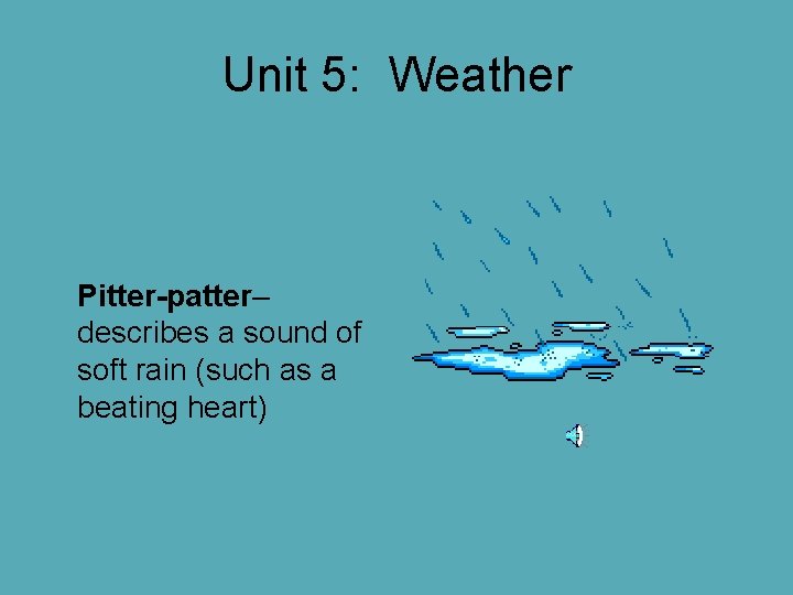 Unit 5: Weather Pitter-patter– describes a sound of soft rain (such as a beating Unit 5: Weather Pitter-patter– describes a sound of soft rain (such as a beating