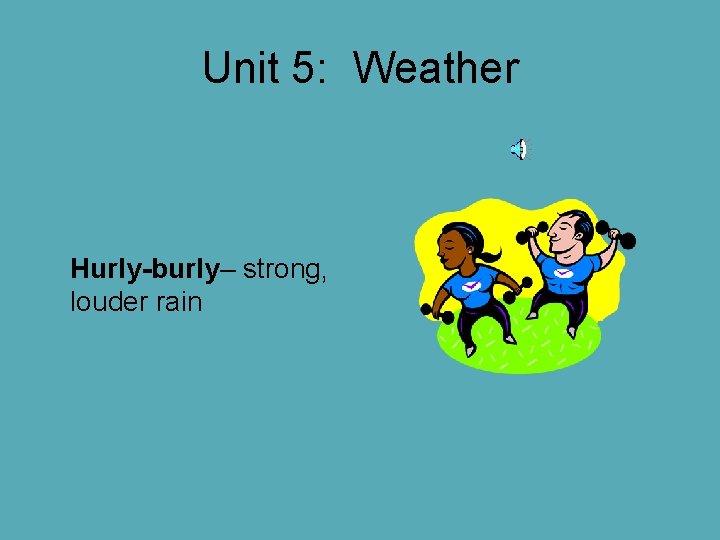 Unit 5: Weather Hurly-burly– strong, louder rain Unit 5: Weather Hurly-burly– strong, louder rain
