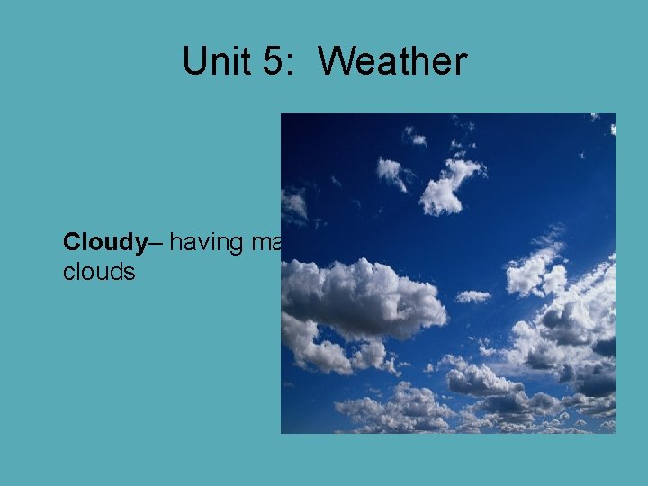 Unit 5: Weather Cloudy– having many clouds Unit 5: Weather Cloudy– having many clouds