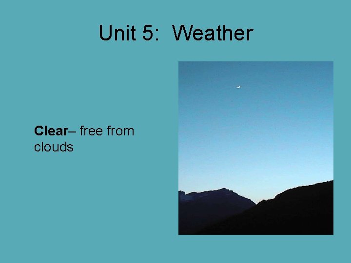 Unit 5: Weather Clear– free from clouds Unit 5: Weather Clear– free from clouds