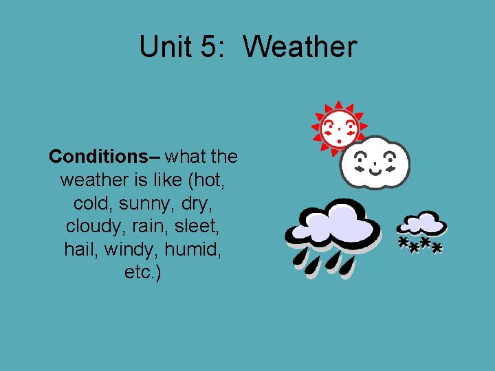 Unit 5: Weather Conditions– what the weather is like (hot, cold, sunny, dry, cloudy, Unit 5: Weather Conditions– what the weather is like (hot, cold, sunny, dry, cloudy,