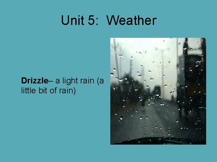Unit 5: Weather Drizzle– a light rain (a little bit of rain) Unit 5: Weather Drizzle– a light rain (a little bit of rain)