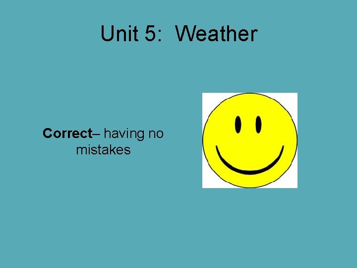 Unit 5: Weather Correct– having no mistakes Unit 5: Weather Correct– having no mistakes