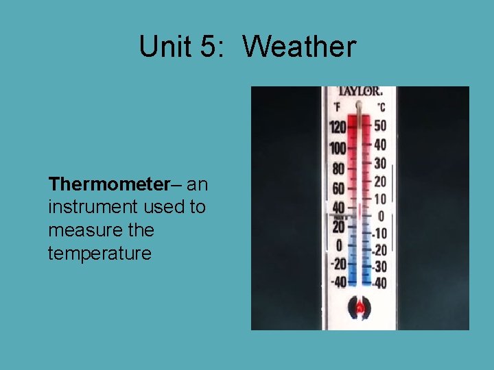 Unit 5: Weather Thermometer– an instrument used to measure the temperature Unit 5: Weather Thermometer– an instrument used to measure the temperature