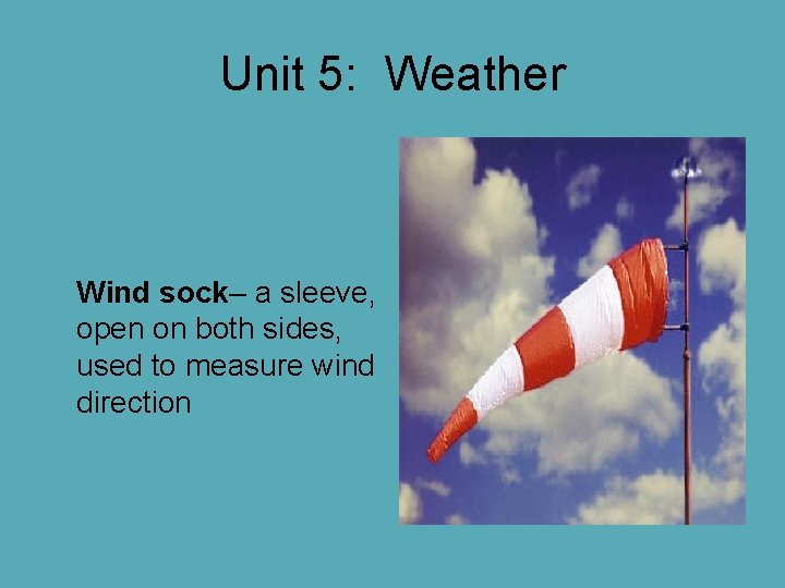 Unit 5: Weather Wind sock– a sleeve, open on both sides, used to measure Unit 5: Weather Wind sock– a sleeve, open on both sides, used to measure