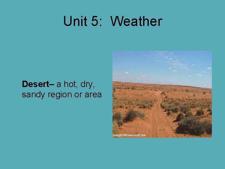 Unit 5: Weather Desert– a hot, dry, sandy region or area Unit 5: Weather Desert– a hot, dry, sandy region or area