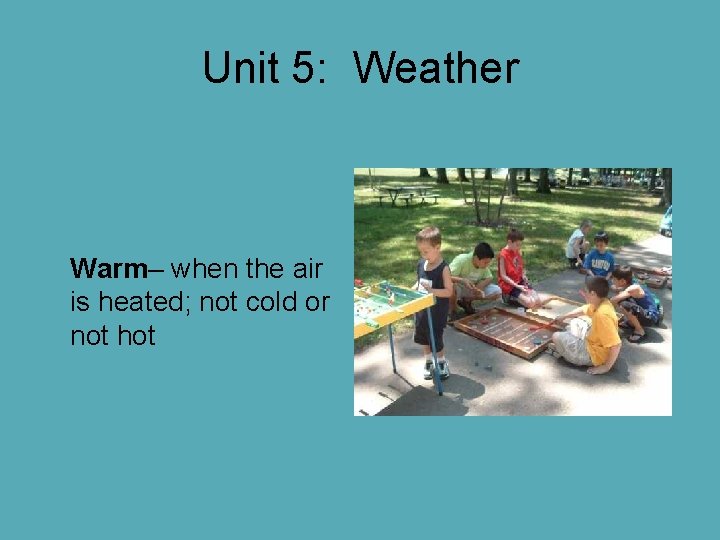Unit 5: Weather Warm– when the air is heated; not cold or not hot Unit 5: Weather Warm– when the air is heated; not cold or not hot