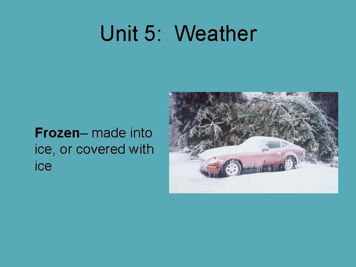 Unit 5: Weather Frozen– made into ice, or covered with ice Unit 5: Weather Frozen– made into ice, or covered with ice