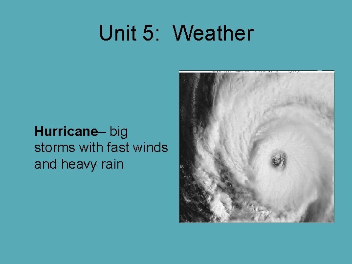 Unit 5: Weather Hurricane– big storms with fast winds and heavy rain Unit 5: Weather Hurricane– big storms with fast winds and heavy rain