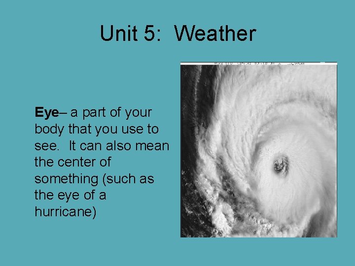 Unit 5: Weather Eye– a part of your body that you use to see. Unit 5: Weather Eye– a part of your body that you use to see.