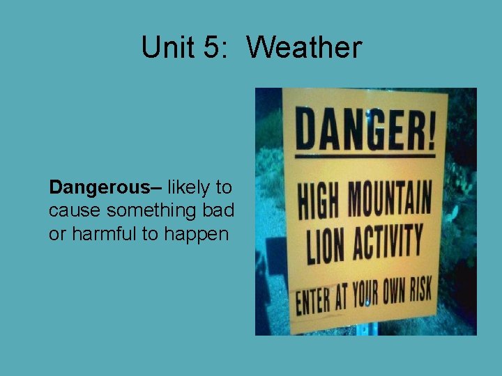 Unit 5: Weather Dangerous– likely to cause something bad or harmful to happen Unit 5: Weather Dangerous– likely to cause something bad or harmful to happen