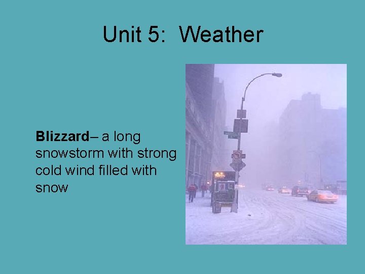 Unit 5: Weather Blizzard– a long snowstorm with strong cold wind filled with snow Unit 5: Weather Blizzard– a long snowstorm with strong cold wind filled with snow