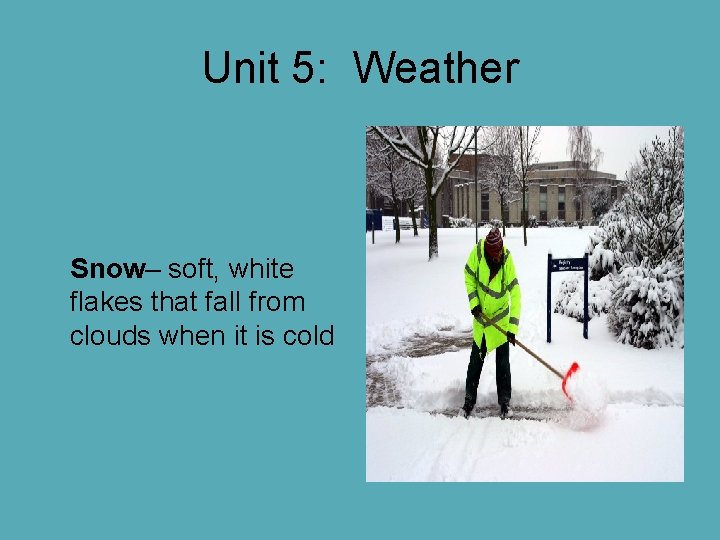 Unit 5: Weather Snow– soft, white flakes that fall from clouds when it is Unit 5: Weather Snow– soft, white flakes that fall from clouds when it is