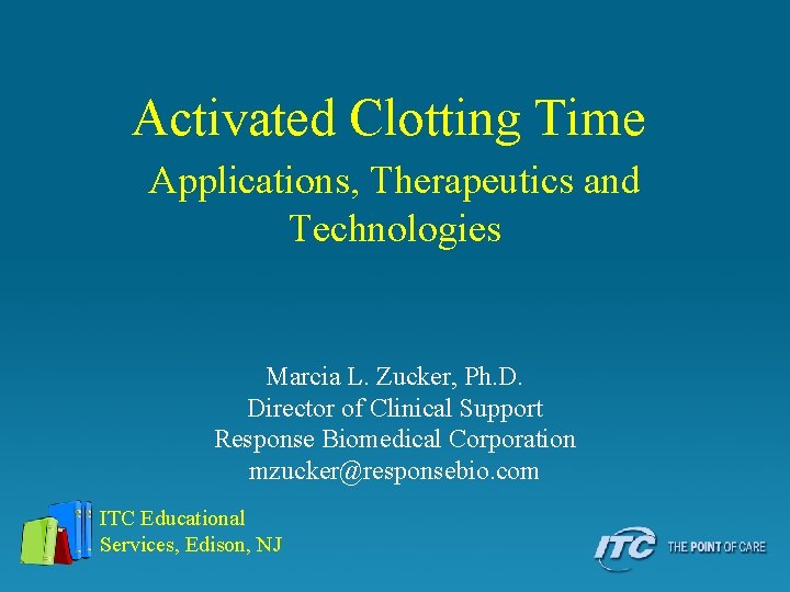 Activated Clotting Time Applications, Therapeutics and Technologies Marcia L. Zucker, Ph. D. Director of