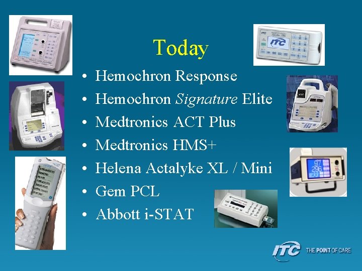 Today • • Hemochron Response Hemochron Signature Elite Medtronics ACT Plus Medtronics HMS+ Helena