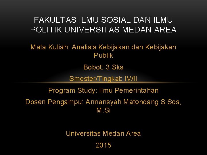 FAKULTAS ILMU SOSIAL DAN ILMU POLITIK UNIVERSITAS MEDAN AREA Mata Kuliah: Analisis Kebijakan dan