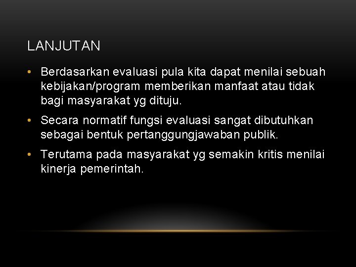 LANJUTAN • Berdasarkan evaluasi pula kita dapat menilai sebuah kebijakan/program memberikan manfaat atau tidak