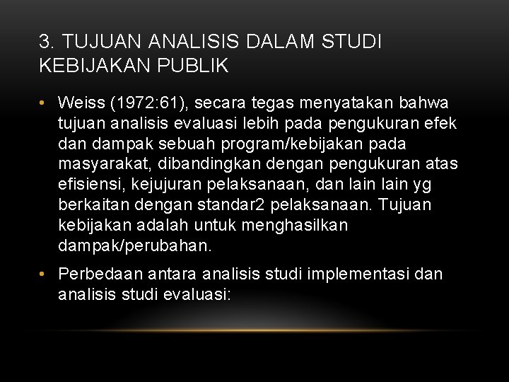 3. TUJUAN ANALISIS DALAM STUDI KEBIJAKAN PUBLIK • Weiss (1972: 61), secara tegas menyatakan