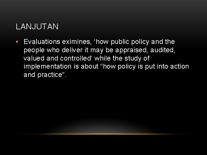 LANJUTAN • Evaluations eximines, ‘how public policy and the people who deliver it may