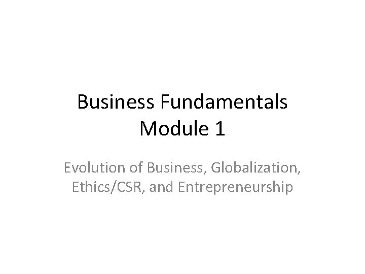 Business Fundamentals Module 1 Evolution of Business, Globalization, Ethics/CSR, and Entrepreneurship 