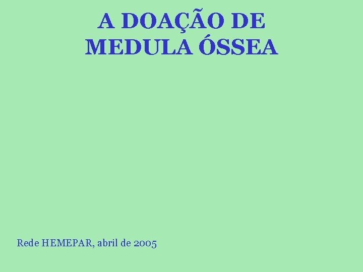 A DOAÇÃO DE MEDULA ÓSSEA Rede HEMEPAR, abril de 2005 