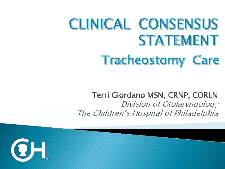 CLINICAL CONSENSUS STATEMENT Tracheostomy Care Terri Giordano MSN, CRNP, CORLN Division of Otolaryngology The