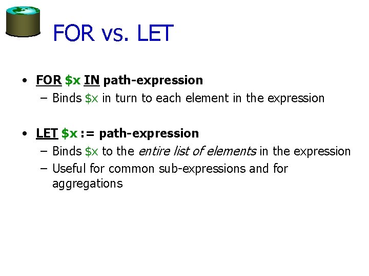 FOR vs. LET • FOR $x IN path-expression – Binds $x in turn to