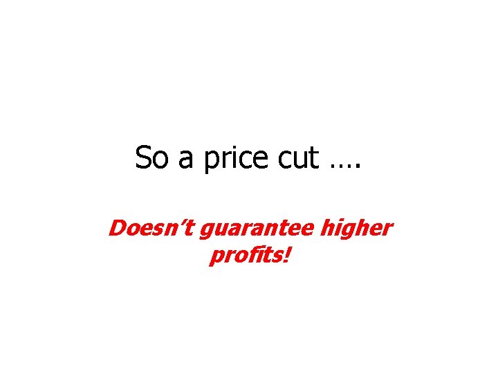 So a price cut …. Doesn’t guarantee higher profits! 