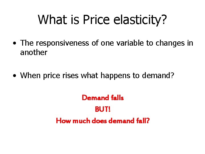 What is Price elasticity? • The responsiveness of one variable to changes in another