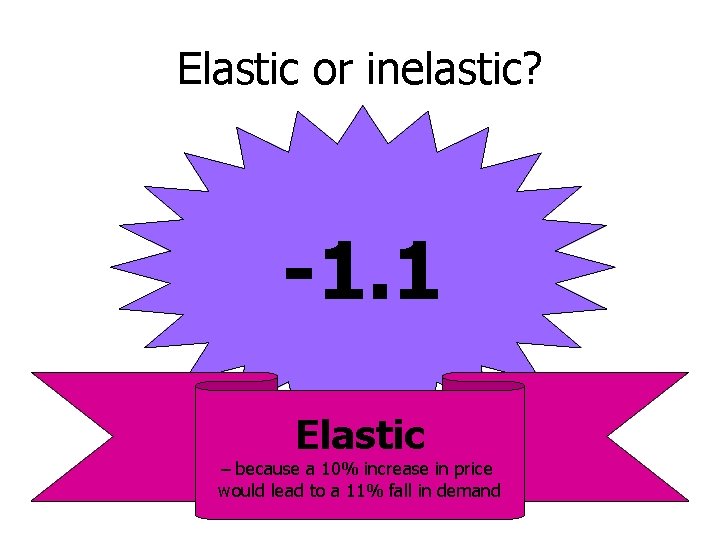 Elastic or inelastic? -1. 1 Elastic – because a 10% increase in price would