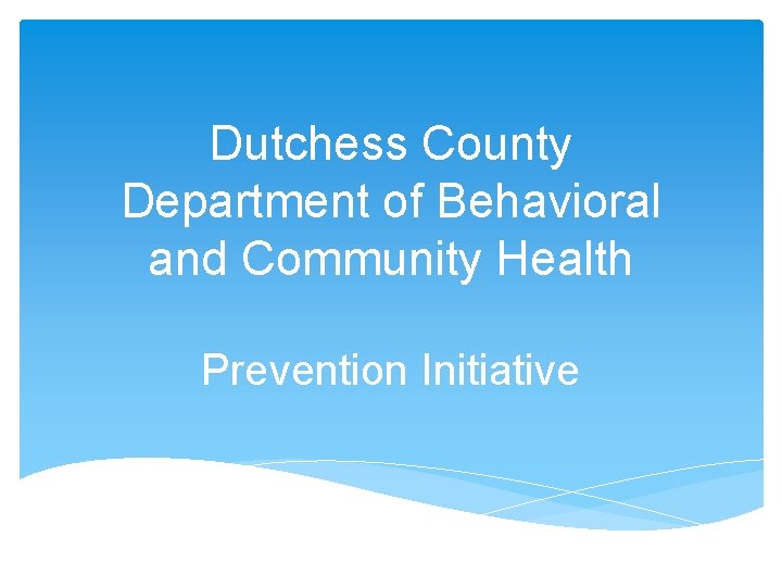 Dutchess County Department of Behavioral and Community Health Prevention Initiative 